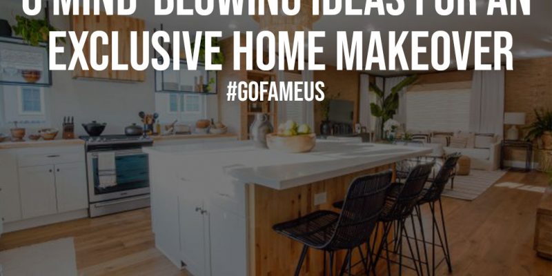 6 Mind Blowing Ideas for an Exclusive Home Makeover