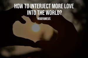 How to Interject More Love into The World