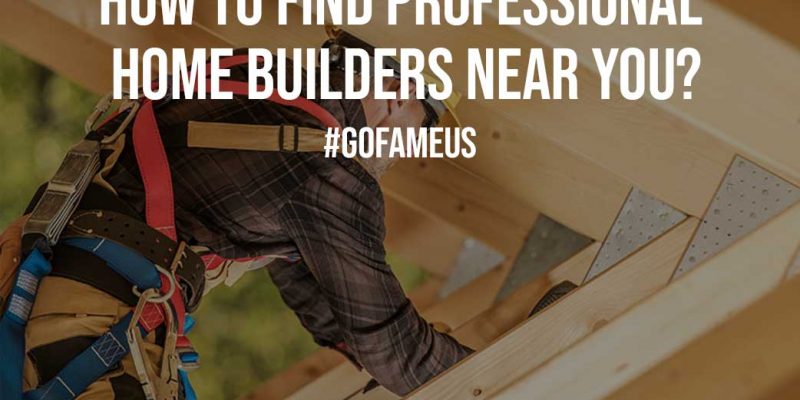 How To Find Professional Home Builders Near You